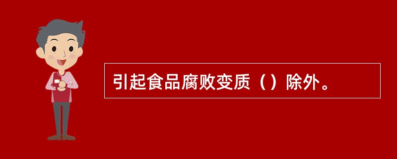 引起食品腐败变质（）除外。