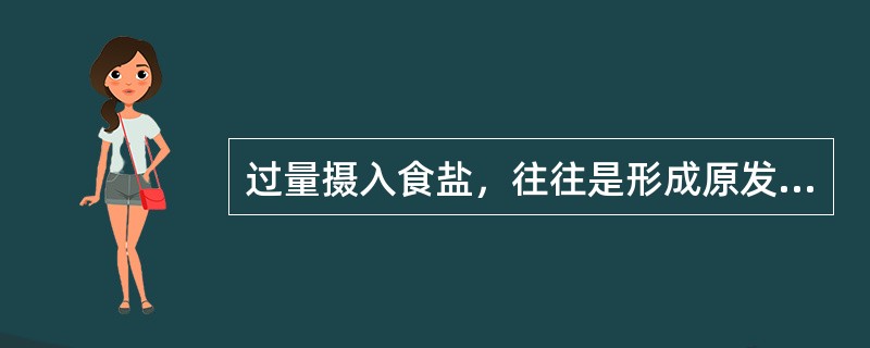 过量摄入食盐，往往是形成原发性（）的主要原因。