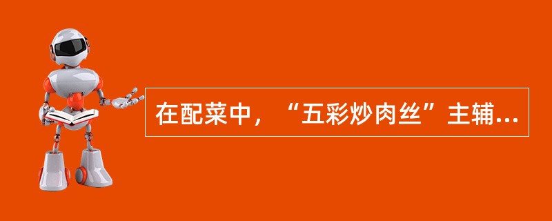 在配菜中，“五彩炒肉丝”主辅料颜色的配合属于“（）搭配”。