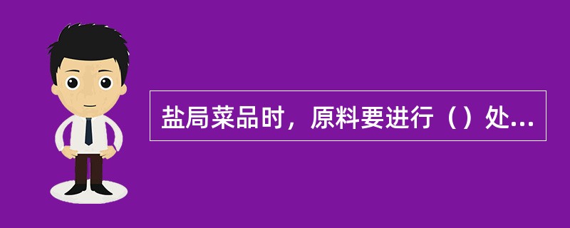 盐局菜品时，原料要进行（）处理。