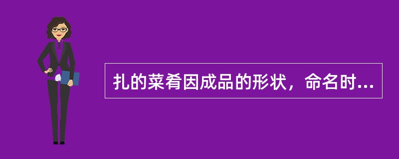 扎的菜肴因成品的形状，命名时常带有（）词。