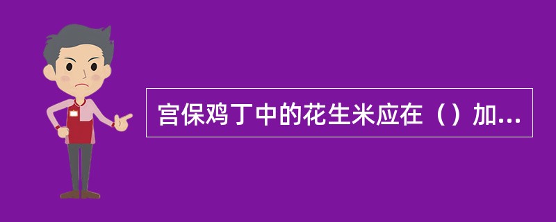 宫保鸡丁中的花生米应在（）加入。