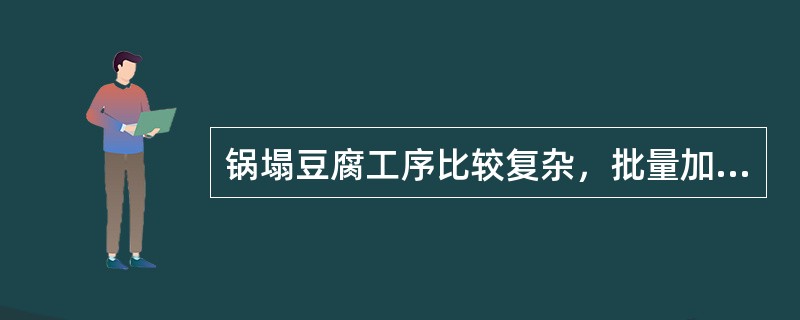 锅塌豆腐工序比较复杂，批量加工时可将豆腐直接入油锅中炸至金黄再烧制。（）