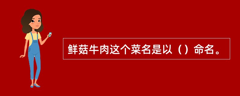 鲜菇牛肉这个菜名是以（）命名。