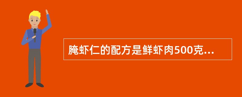 腌虾仁的配方是鲜虾肉500克，精盐5克，味精6克，淀粉6克，蛋清20克，食粉5克。（）