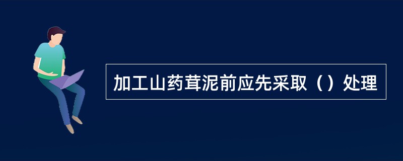 加工山药茸泥前应先采取（）处理