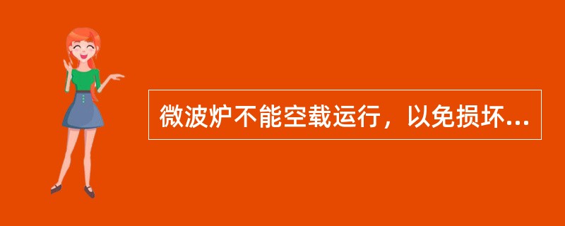 微波炉不能空载运行，以免损坏磁控管。（）