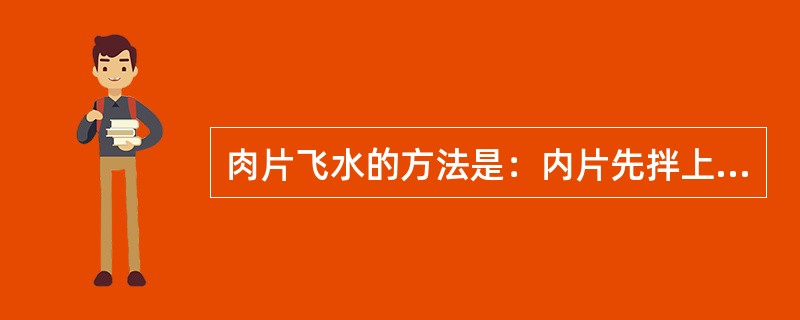 肉片飞水的方法是：内片先拌上湿粉，然后放进沸水中，用猛火加热至刚沸即可捞起。（）