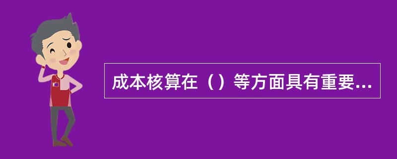 成本核算在（）等方面具有重要意义。