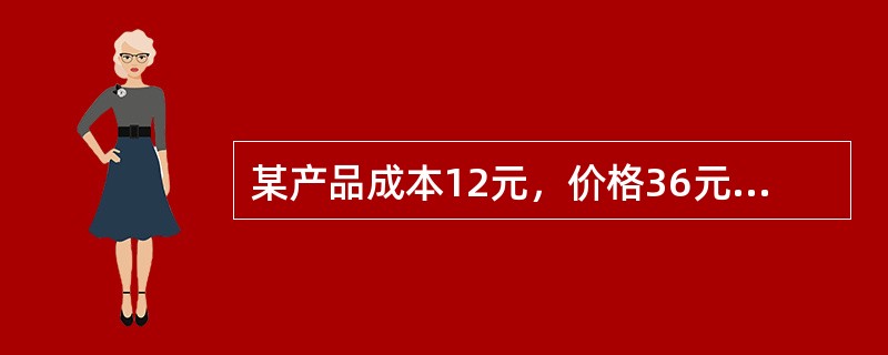 某产品成本12元，价格36元，其他费用8元，毛利额是（）。