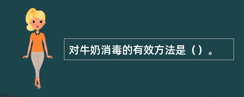 对牛奶消毒的有效方法是（）。