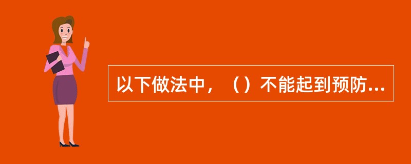 以下做法中，（）不能起到预防细菌性食物中毒的作用。