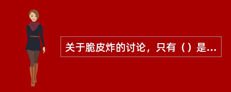 关于脆皮炸的讨论，只有（）是正确的。