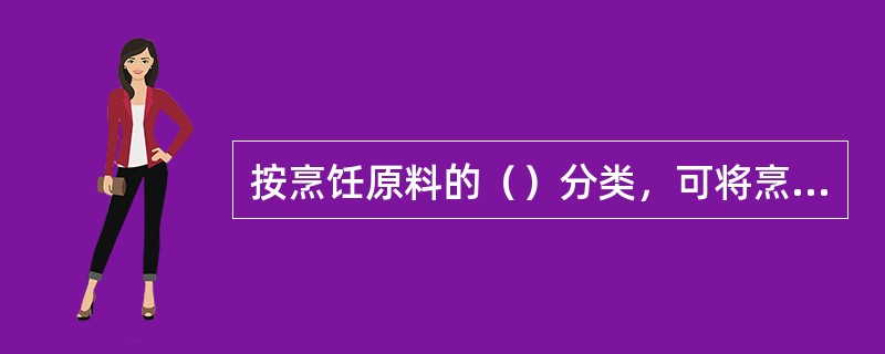 按烹饪原料的（）分类，可将烹饪原料分为动物性原料、植物性原料、矿物性原料和人工合成原料四大类。