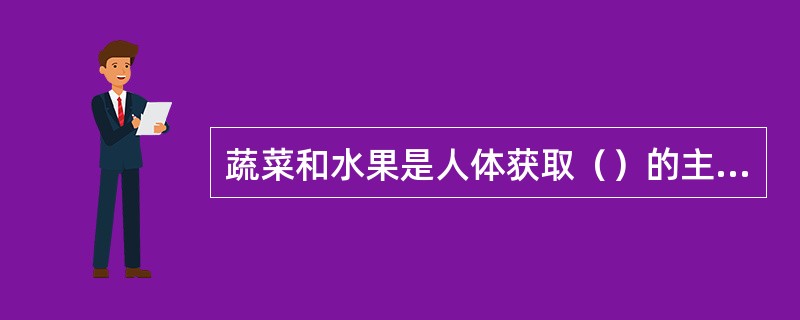 蔬菜和水果是人体获取（）的主要原料。