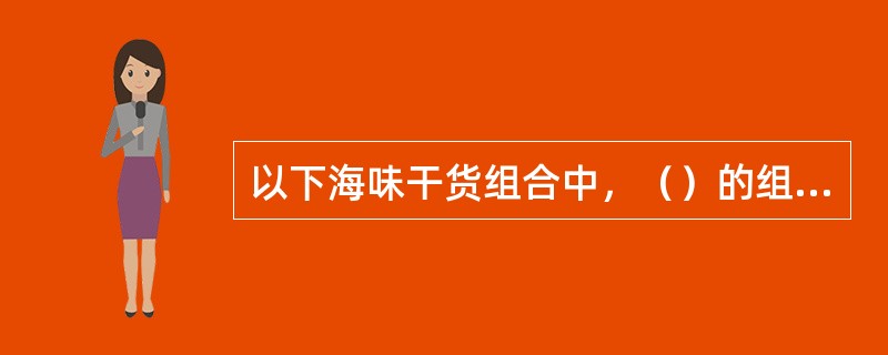 以下海味干货组合中，（）的组合涨发方法相同。