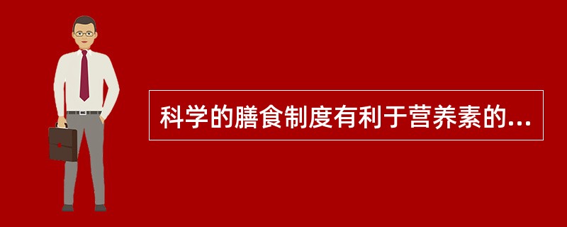 科学的膳食制度有利于营养素的消化、吸收和利用。（）