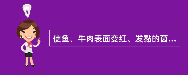 使鱼、牛肉表面变红、发黏的菌属是（）。