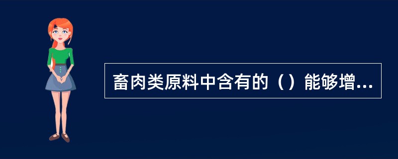 畜肉类原料中含有的（）能够增加肉香味刺激胃液分泌。