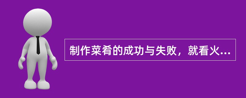 制作菜肴的成功与失败，就看火候运用得好与不好。（）