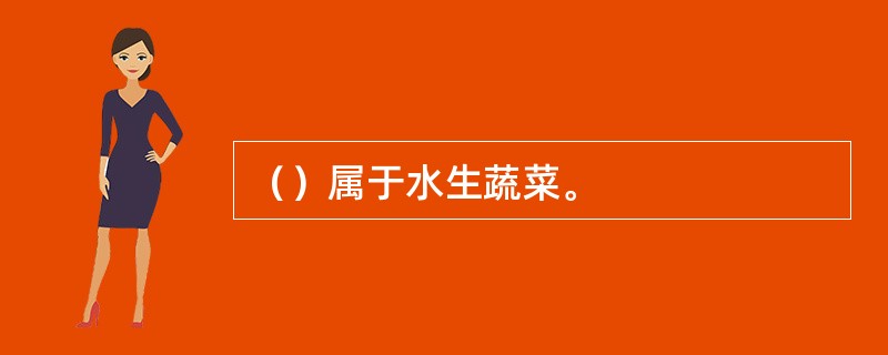 （）属于水生蔬菜。