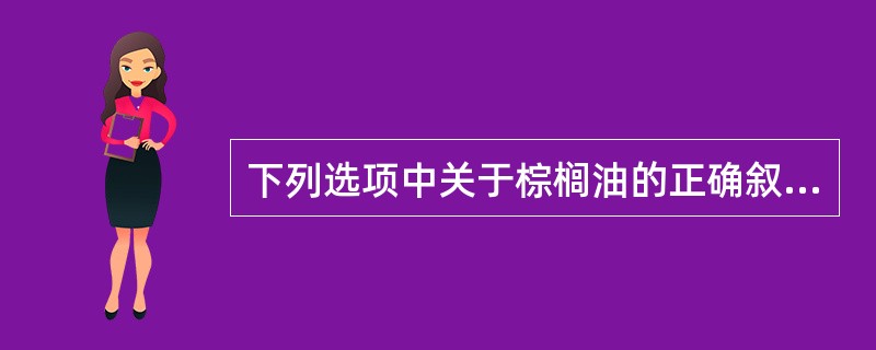 下列选项中关于棕榈油的正确叙述是（）。