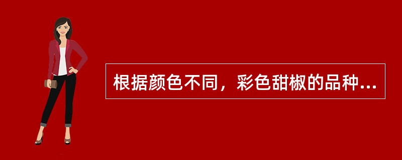 根据颜色不同，彩色甜椒的品种有（）。