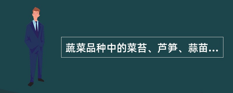 蔬菜品种中的菜苔、芦笋、蒜苗和竹笋都属于植物的嫩茎。（）
