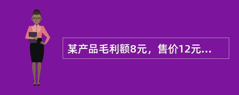 某产品毛利额8元，售价12元，其成本毛利率应为200%。（）