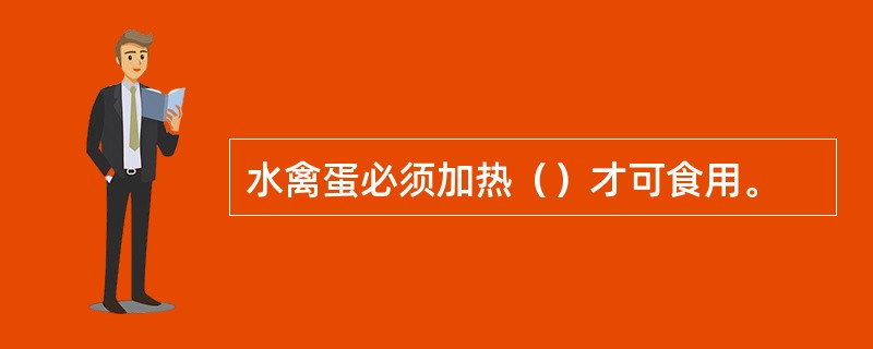 水禽蛋必须加热（）才可食用。