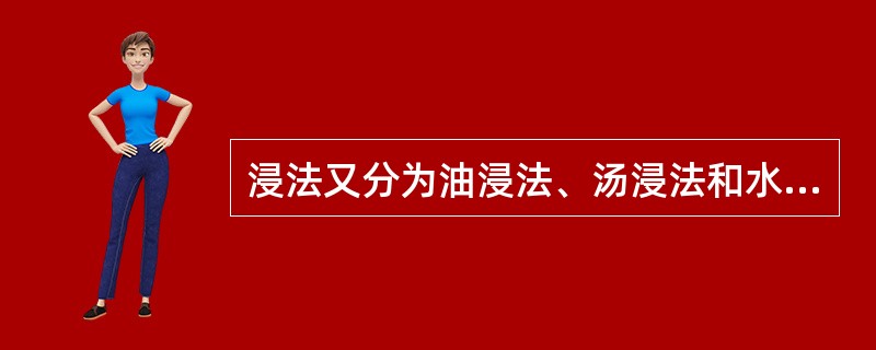 浸法又分为油浸法、汤浸法和水浸法三种方法。（）