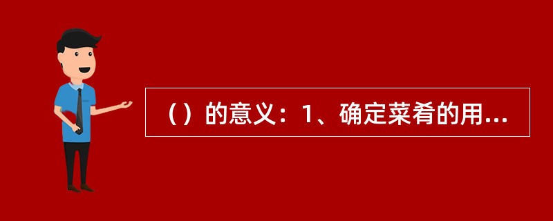 （）的意义：1、确定菜肴的用料。2、确定菜肴的营养价值。3、确定菜肴的口味和烹调方法。4、确定菜肴的色泽和造型。