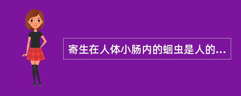寄生在人体小肠内的蛔虫是人的宿主。（）