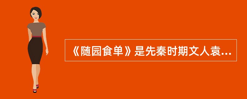 《随园食单》是先秦时期文人袁枚所著。（）