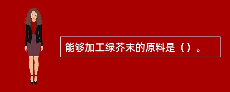 能够加工绿芥末的原料是（）。