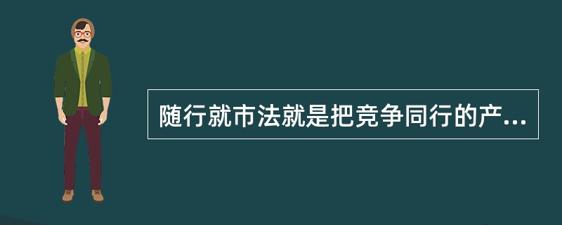 随行就市法就是把竞争同行的产品价格为己所用。（）