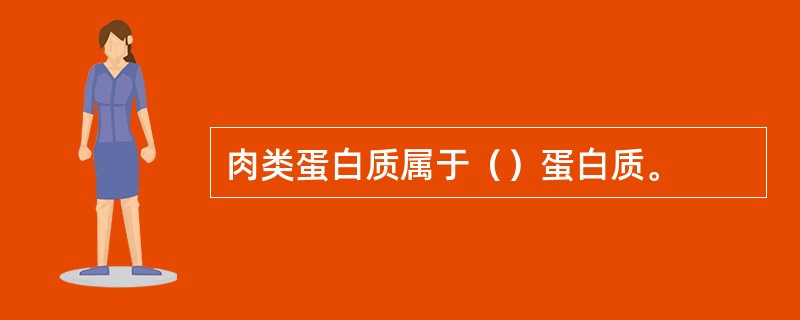 肉类蛋白质属于（）蛋白质。