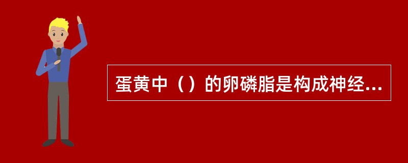 蛋黄中（）的卵磷脂是构成神经组织的重要成分。