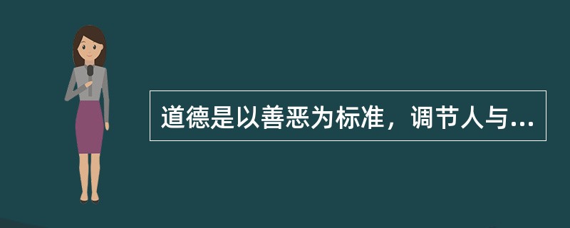 道德是以善恶为标准，调节人与人之间和人与社会之间的行为规范。（）