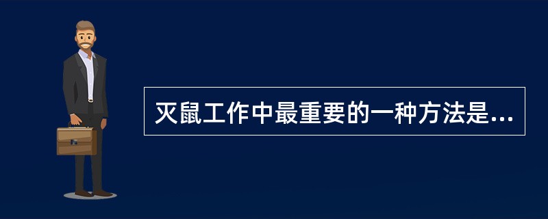 灭鼠工作中最重要的一种方法是经常进行搬家式的大扫除，它属于（）。