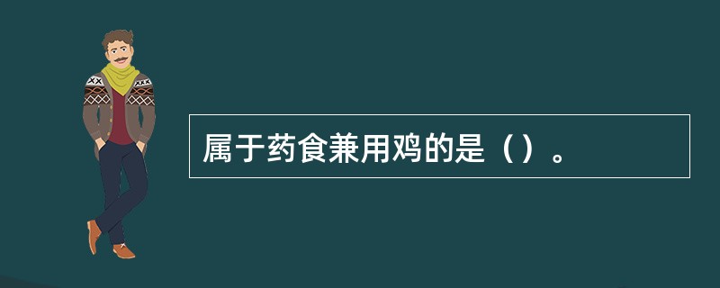 属于药食兼用鸡的是（）。