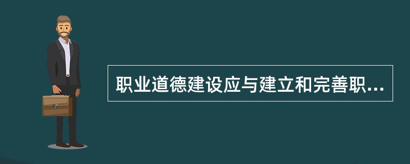 职业道德建设应与建立和完善职业道德（）结合起来。