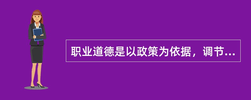 职业道德是以政策为依据，调节人们之间和个人与社会之间关系的行为规范。（）