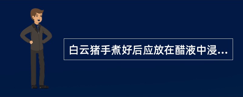 白云猪手煮好后应放在醋液中浸泡（）时间。