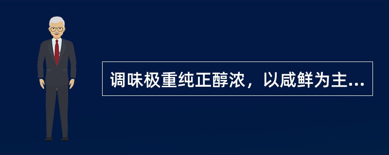 调味极重纯正醇浓，以咸鲜为主，擅用葱蒜是（）的主要特点之一。