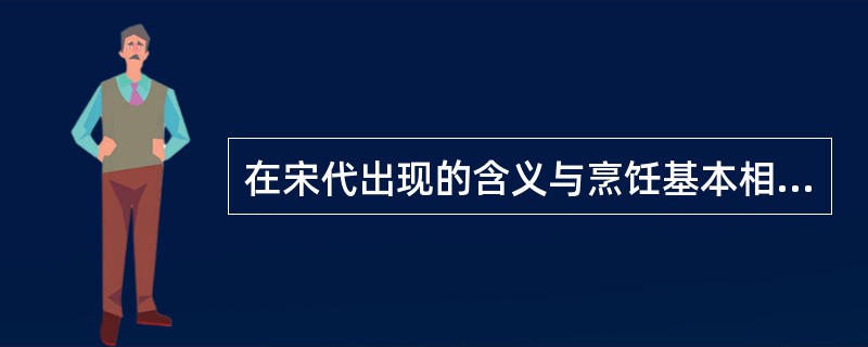 在宋代出现的含义与烹饪基本相同的词是（）。