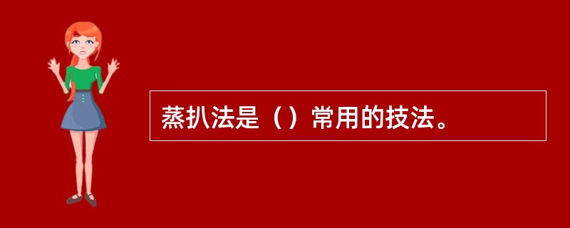 蒸扒法是（）常用的技法。