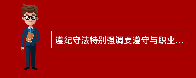 遵纪守法特别强调要遵守与职业活动相关的规章制度和职业纪律。（）