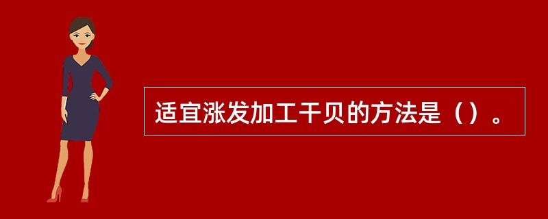 适宜涨发加工干贝的方法是（）。