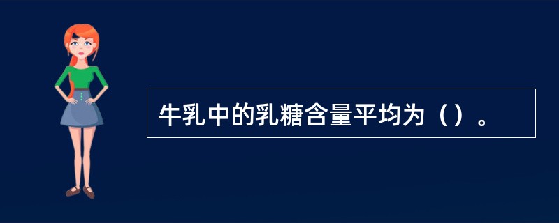 牛乳中的乳糖含量平均为（）。